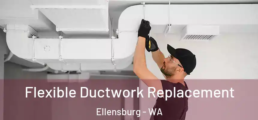  Flexible Ductwork Replacement Ellensburg - WA
